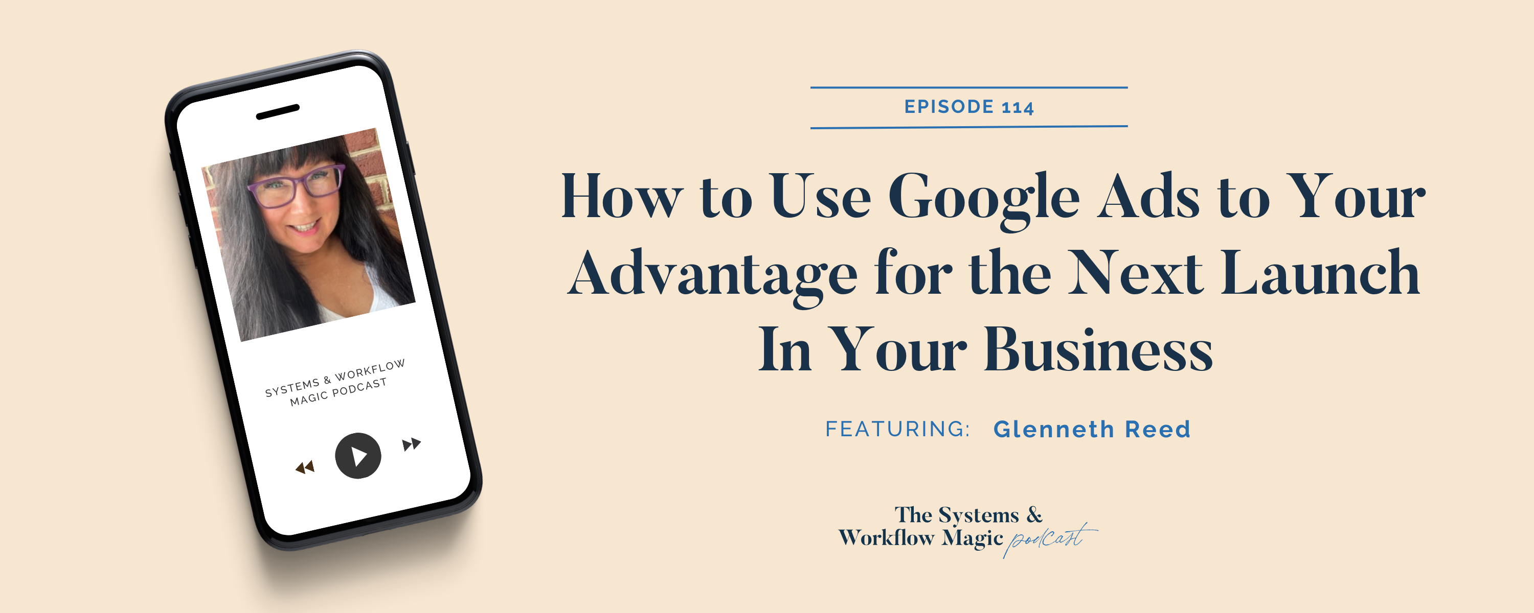 Podcast-banner-for-episode-114-of-the-systems-and-workflow-magic-podcast-How to Use Google Ads to Your Advantage for the Next Launch In Your Business featuring Glenneth Reed