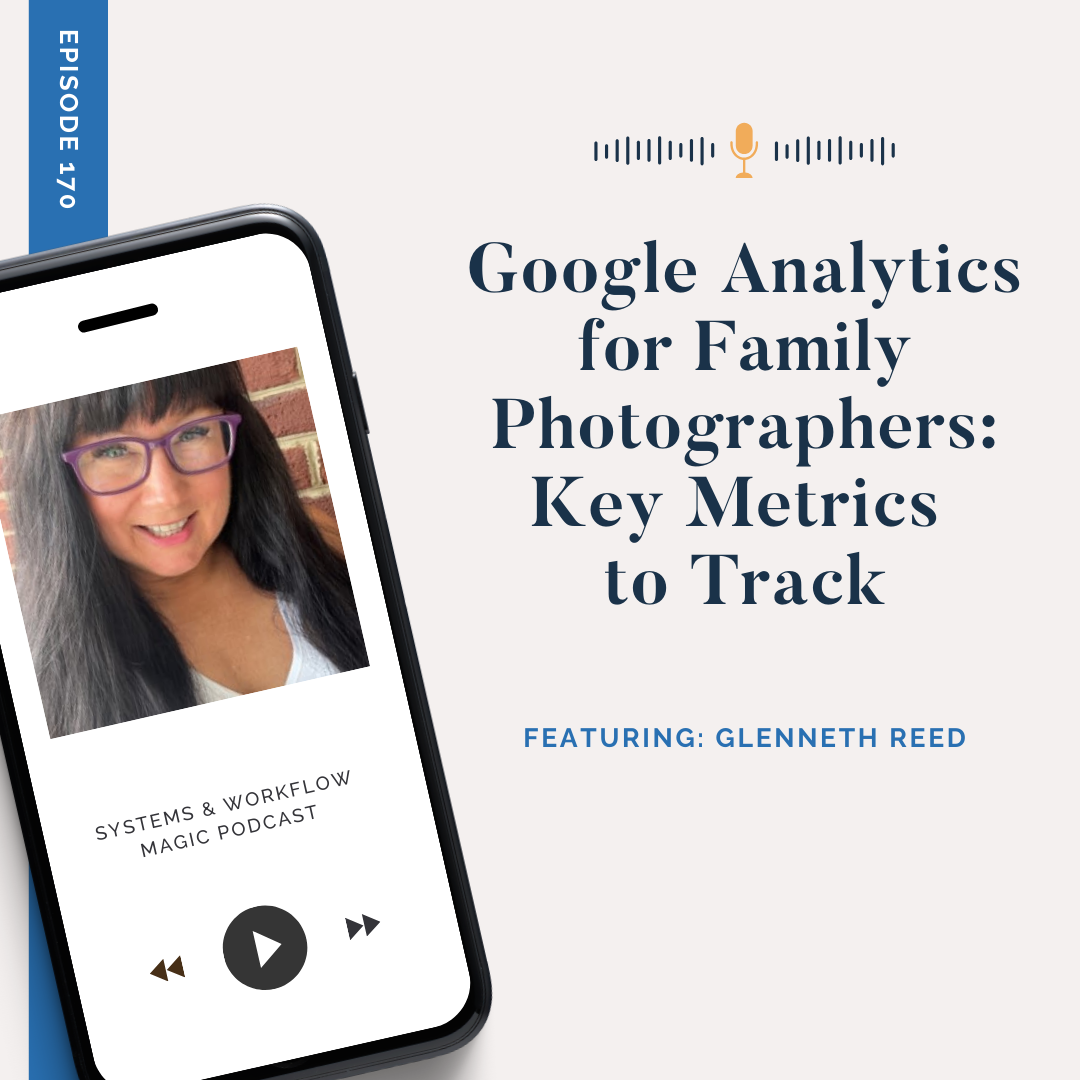 cover-image-for-podcast-episode-170-of-the-systems-and-workflow-magic-podcast-featuring-Glenneth-Reed-google-analytics-for-family-photographers-key-metrics-to-track