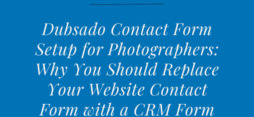 new-wordpress-featured-image-dubsado-contact-form-setup-for-photographers-why-you-should-replace-your-website-contact-form-wtih-a-CRM-form